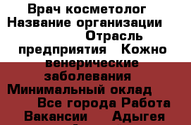 Врач-косметолог › Название организации ­ Linline › Отрасль предприятия ­ Кожно-венерические заболевания › Минимальный оклад ­ 60 000 - Все города Работа » Вакансии   . Адыгея респ.,Адыгейск г.